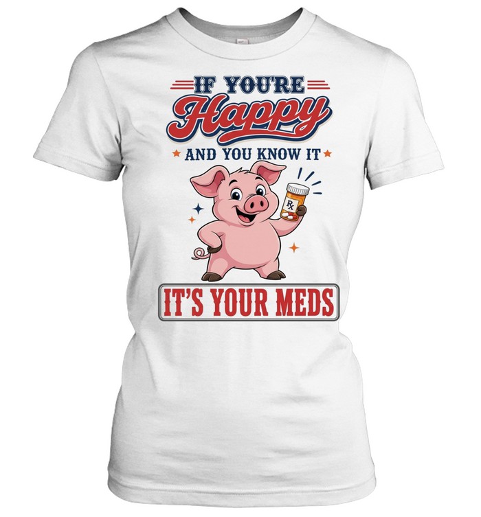 If You're Happy And You Know It It's Your Meds Women T-Shirt