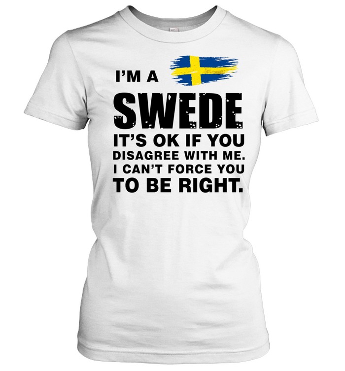 I’m a Swede It’s Ok if You Disagree with Me I Can’t Force You to Be Right Women T-Shirt