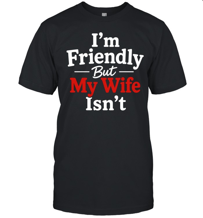 I’m Friendly but My Wife Isn’t funny husband Unisex T-Shirt