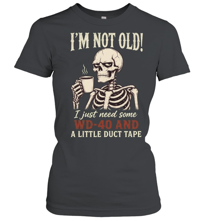 I'm Not Old! I Just Need Some WD-40 And A Little Duct Tape Women T-Shirt