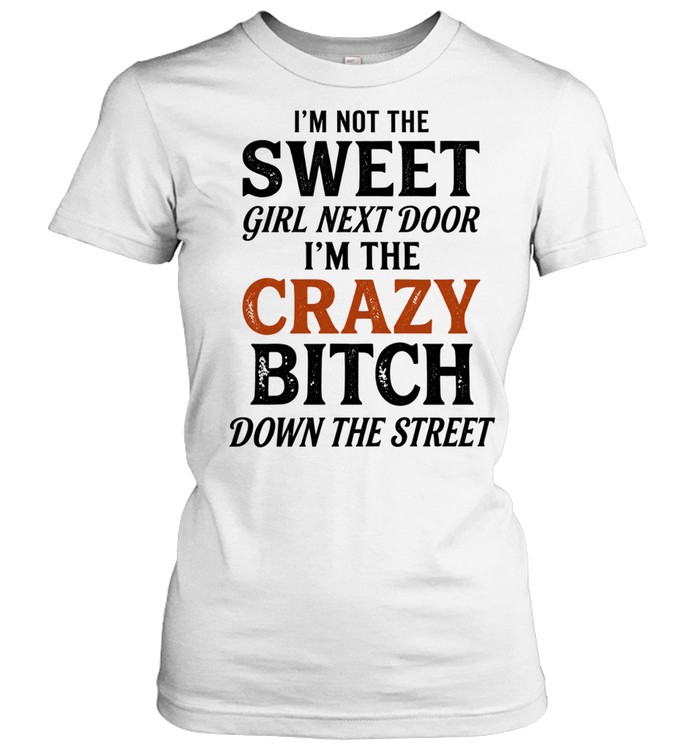 I’m Not the Sweet Girl Next Door I’m the Crazy Bitch Down the Street Women T-Shirt