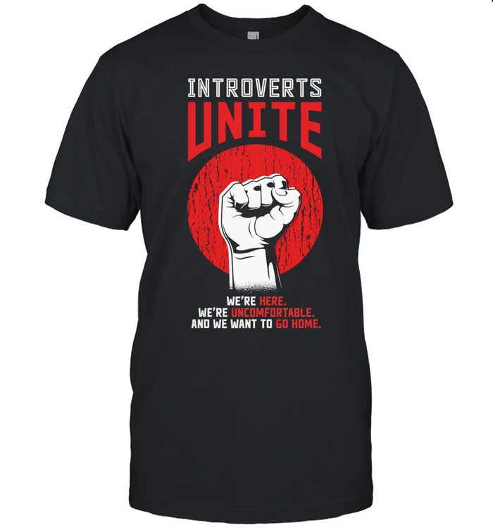 Introverts Unite We Are Here Uncomfortable And We Want To Go Home Unisex T-Shirt