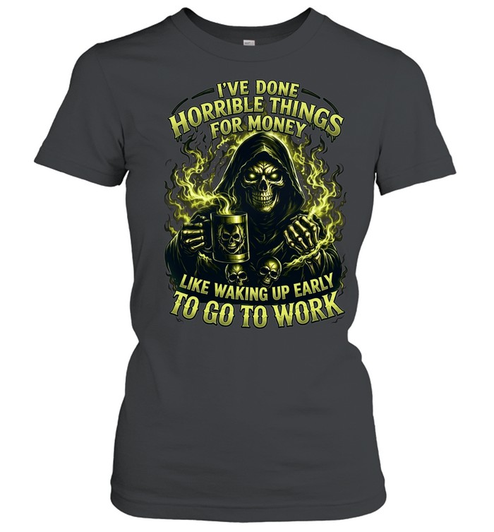 I've Done Horrible Things For Money Like Waking Up Early To Go To Work Women T-Shirt