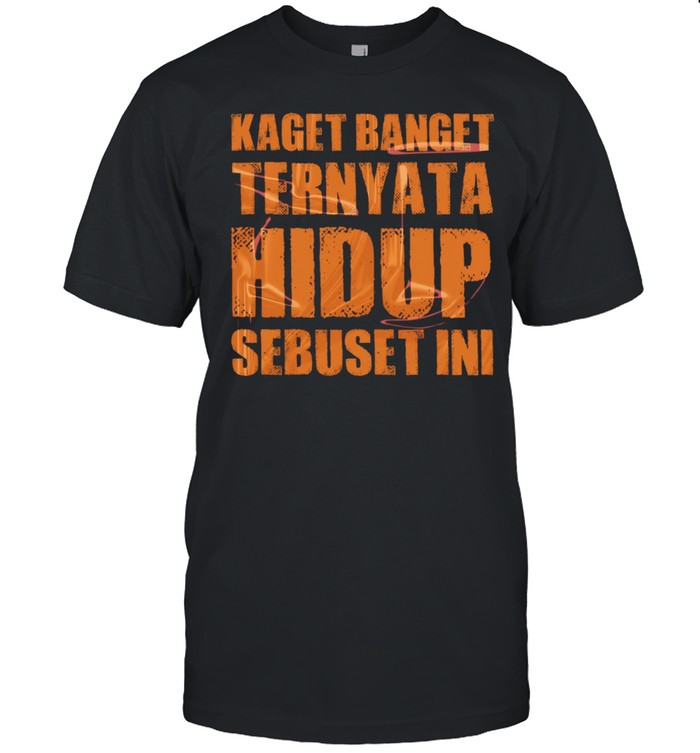 Kaget Banget Ternyata Hidup Sebuset Ini Unisex T-Shirt
