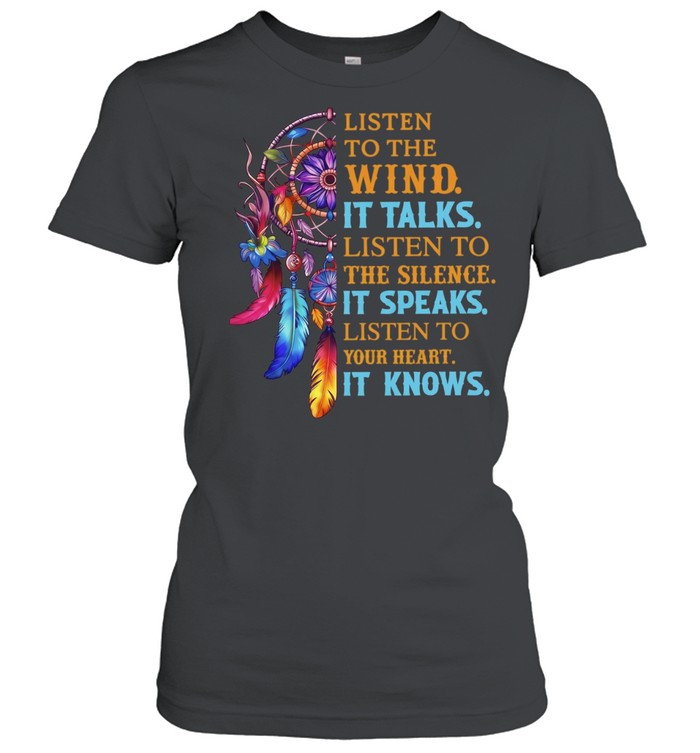 Listen to the Wind It Talks Listen to the Silence It Speaks Listen to Your Heart It Knows Women T-Shirt