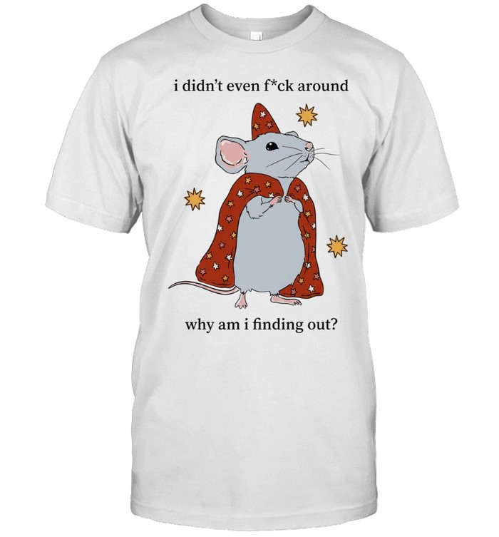 Mouse I Didn’t Even Fuck Around Why Am I Finding Out Unisex T-Shirt