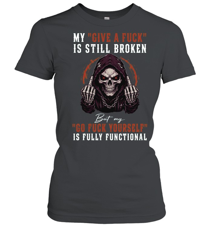 My Give A Fuck Is Broken But My Go Fuck Yourself Is Fully Functional Women T-Shirt