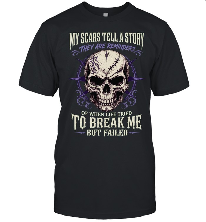 My Scars Tell A Story They Are A Reminder Of Times When Life Tried To Break Me But Failed Unisex T-Shirt