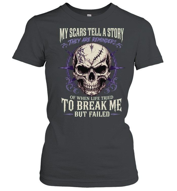 My Scars Tell A Story They Are A Reminder Of Times When Life Tried To Break Me But Failed Women T-Shirt