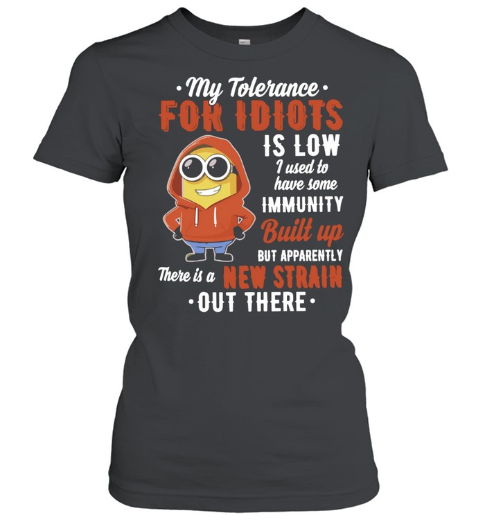 My Tolerance for Idiots Is Low New Strain Out There Minion Women T-Shirt