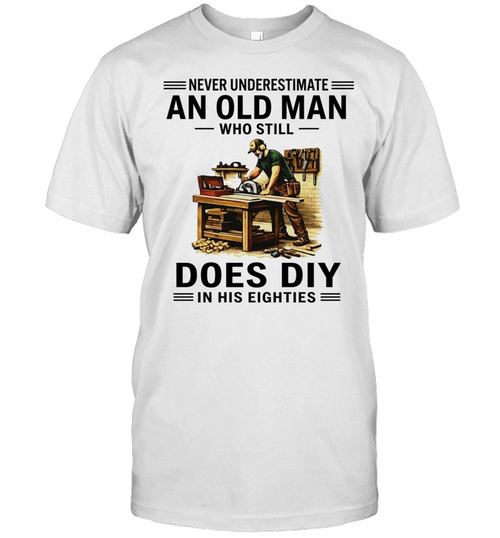 Never Underestimate an Old Man Who Still Does DIY in His Eighties Unisex T-Shirt