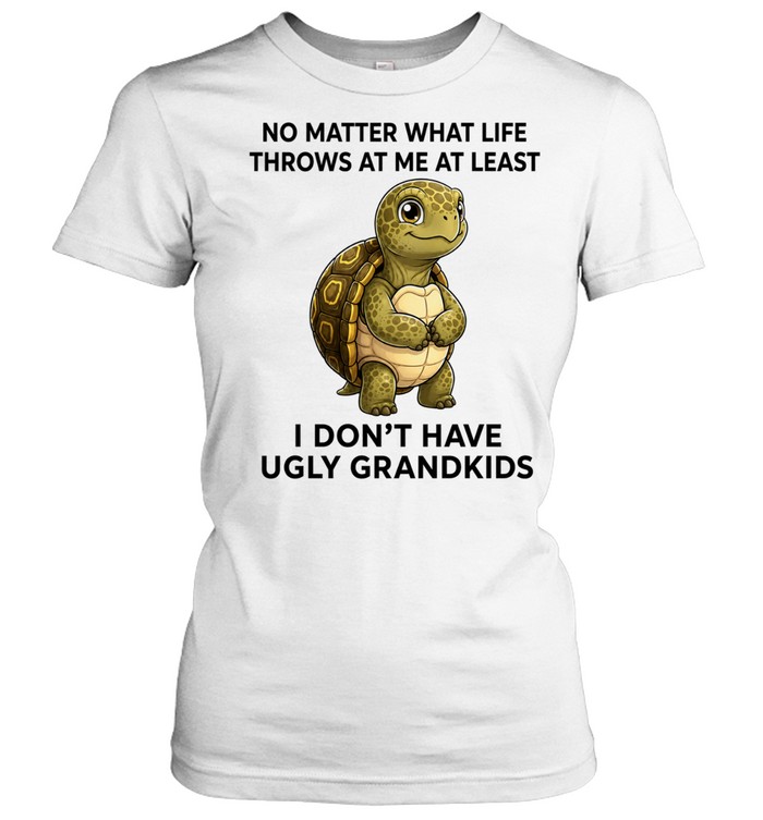 No Matter What Life Throws at Me at Least I Don’t Have Ugly Grandkids Women T-Shirt