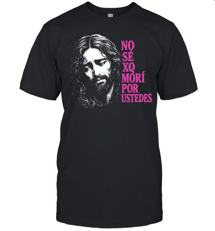 No Sé Xq Morí por Ustedes Jesus religious Unisex T-Shirt