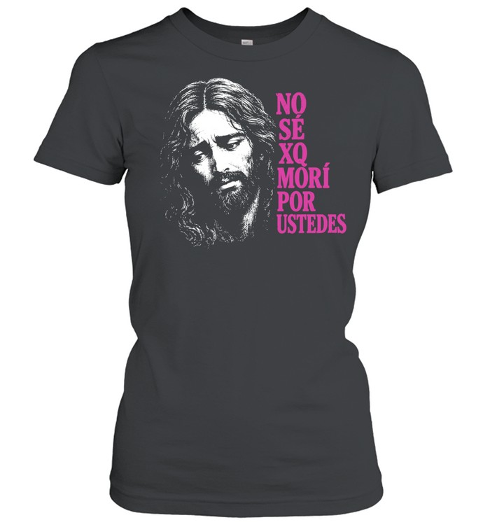No Sé Xq Morí por Ustedes Jesus religious Women T-Shirt