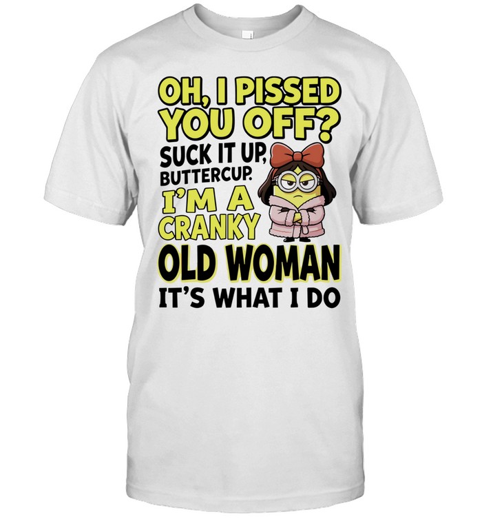 Oh I Pissed You Off Suck It Up Buttercup I Am a Cranky Old Woman It Is What I Do Unisex T-Shirt