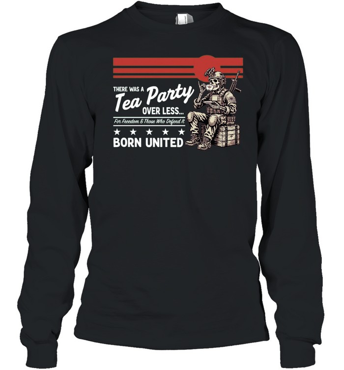 Skeleton Soldier There was a Tea Party over less for Freedom and those who defend it Long Sleeve Tee