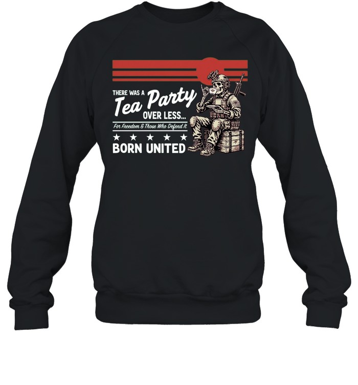 Skeleton Soldier There was a Tea Party over less for Freedom and those who defend it Sweatshirt
