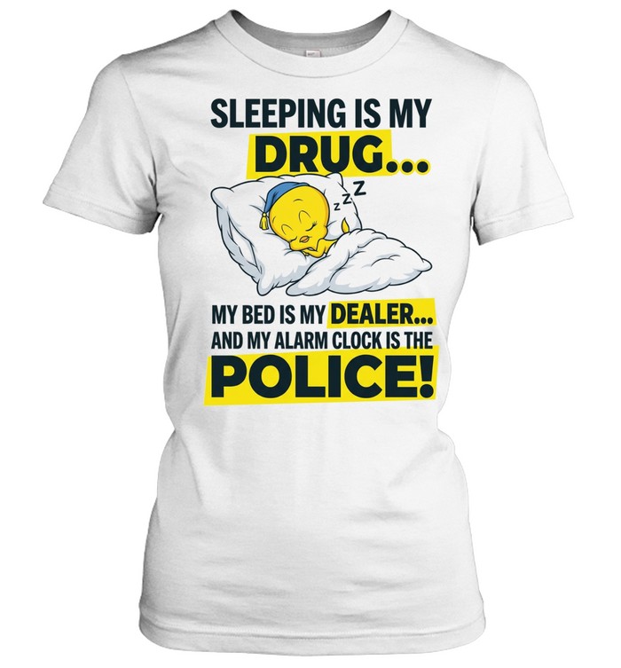 Sleeping Is My Drug My Bed Is My Dealer And My Alarm Clock Is The Police! Women T-Shirt