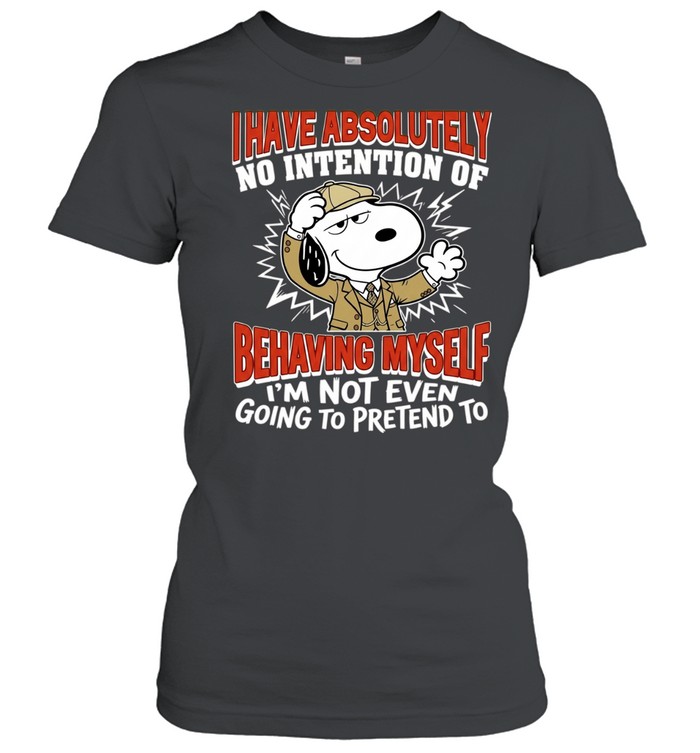 Snoopy I have absolutely no intention of behaving myself I’m not even going to pretend to Women T-Shirt