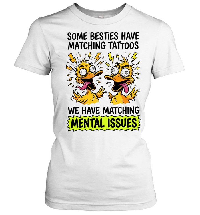 Some Besties Have Matching Tattoos We Have Matching Mental Issues Women T-Shirt