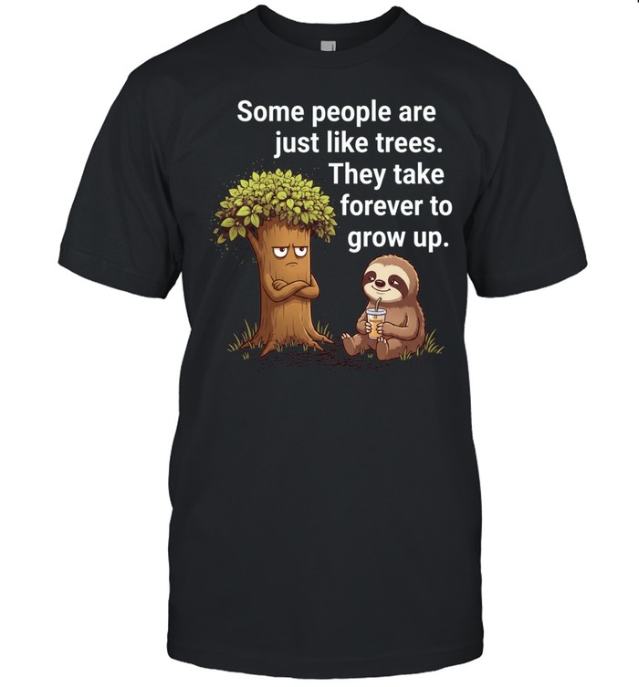 Some People Are Just Like Trees They Take Forever to Grow Up Unisex T-Shirt