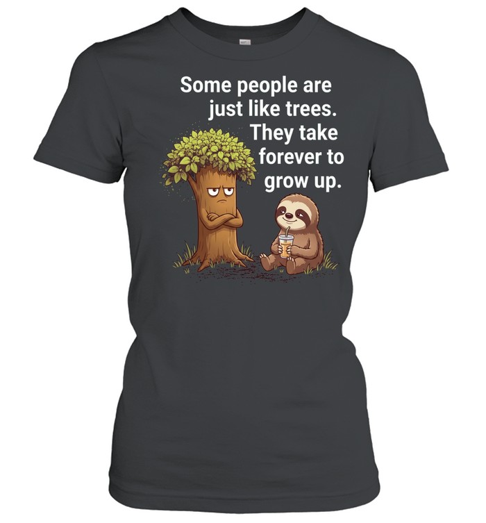 Some People Are Just Like Trees They Take Forever to Grow Up Women T-Shirt