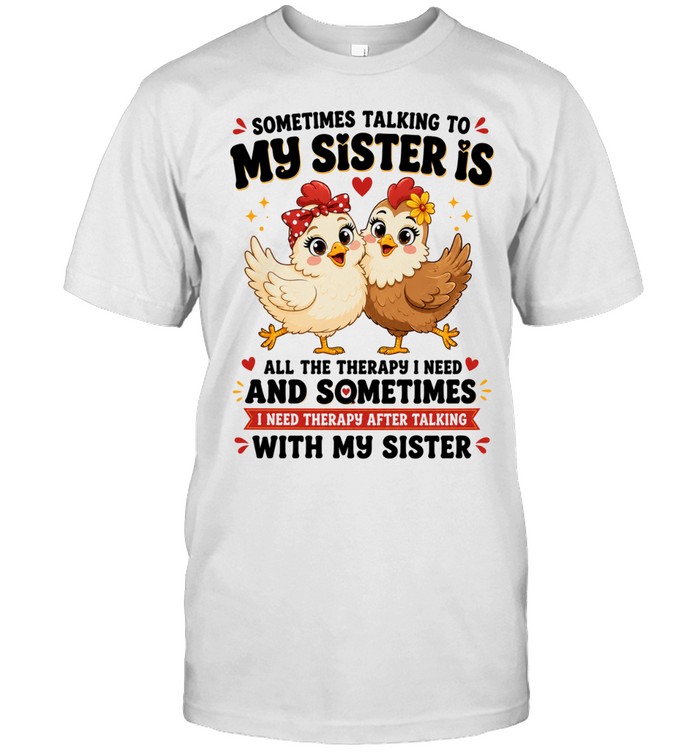 Sometimes Talking To My Sister Is All The Therapy I Need And Sometimes I Need Therapy After Talking With My Sister Unisex T-Shirt