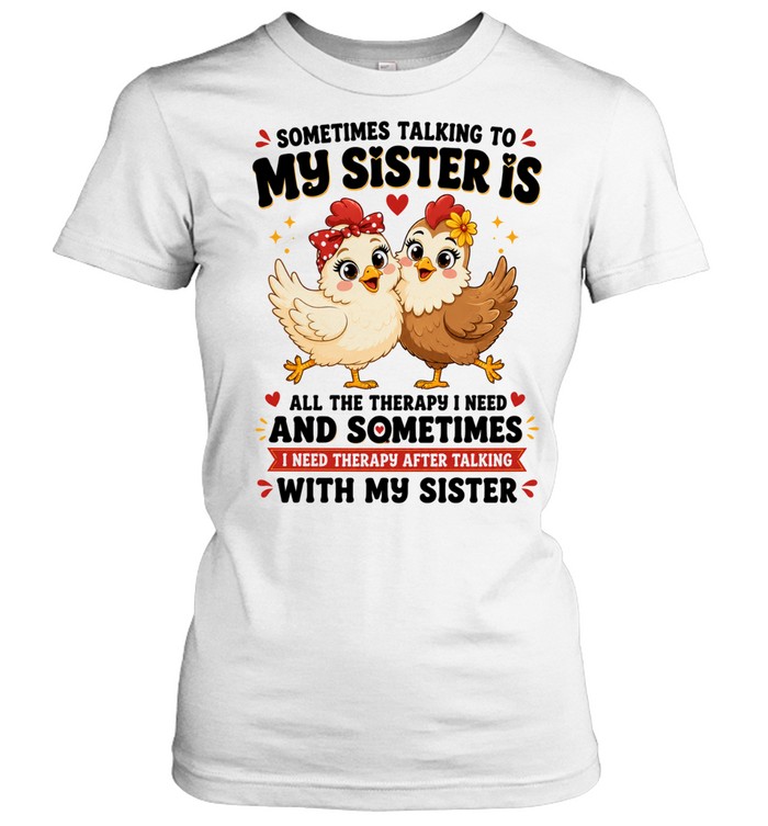 Sometimes Talking To My Sister Is All The Therapy I Need And Sometimes I Need Therapy After Talking With My Sister Women T-Shirt
