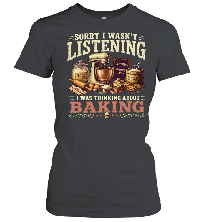 Sorry I Wasn’t Listening I Was Thinking About Baking Women T-Shirt