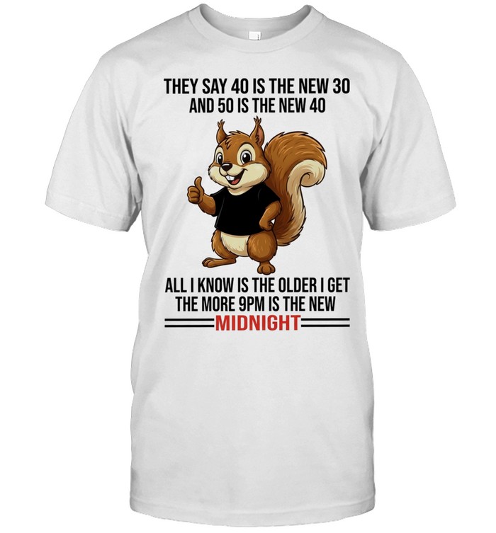 Squirrel they say 40 is the new 30 and 50 is the new 40 all I know is the older I get the more 9pm is the new Unisex T-Shirt