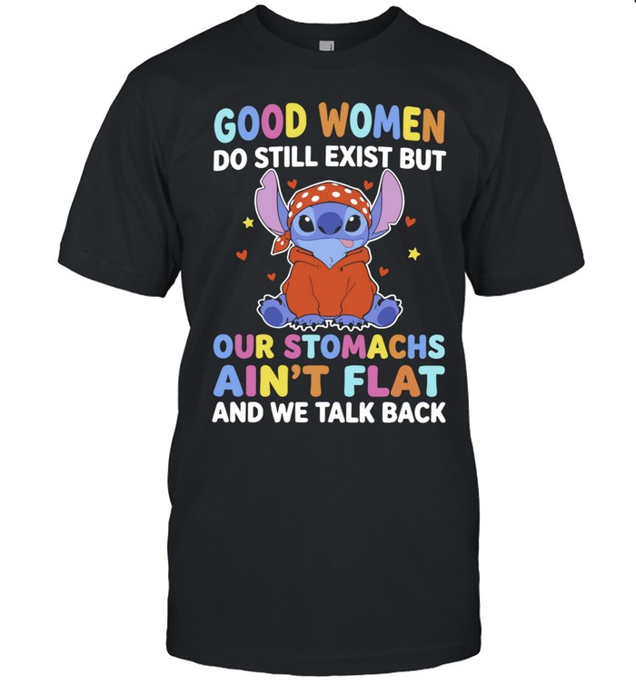 Stitch Good Women Do Still Exist but Our Stomachs Ain’t Flat and We Talk Back Unisex T-Shirt