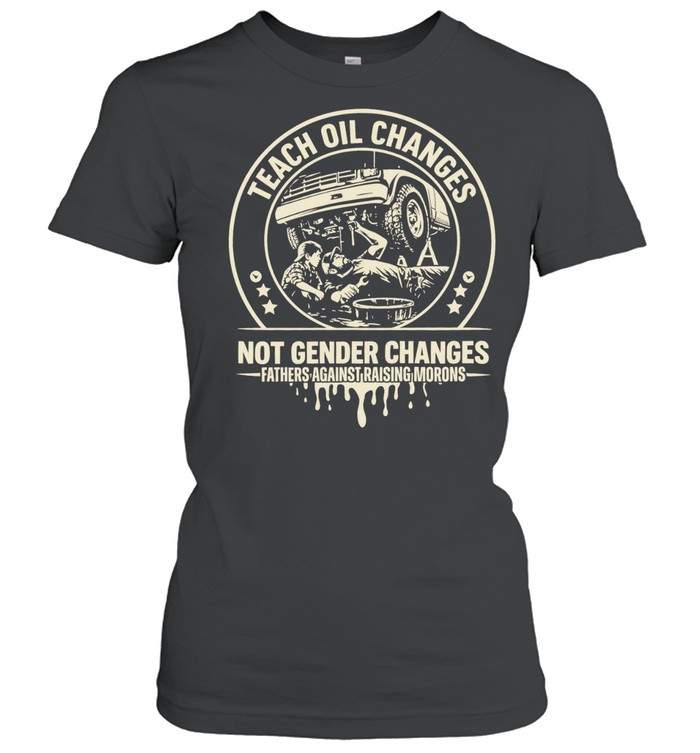 Teach Oil Changes Not Gender Changes Fathers Against Raising Morons Women T-Shirt