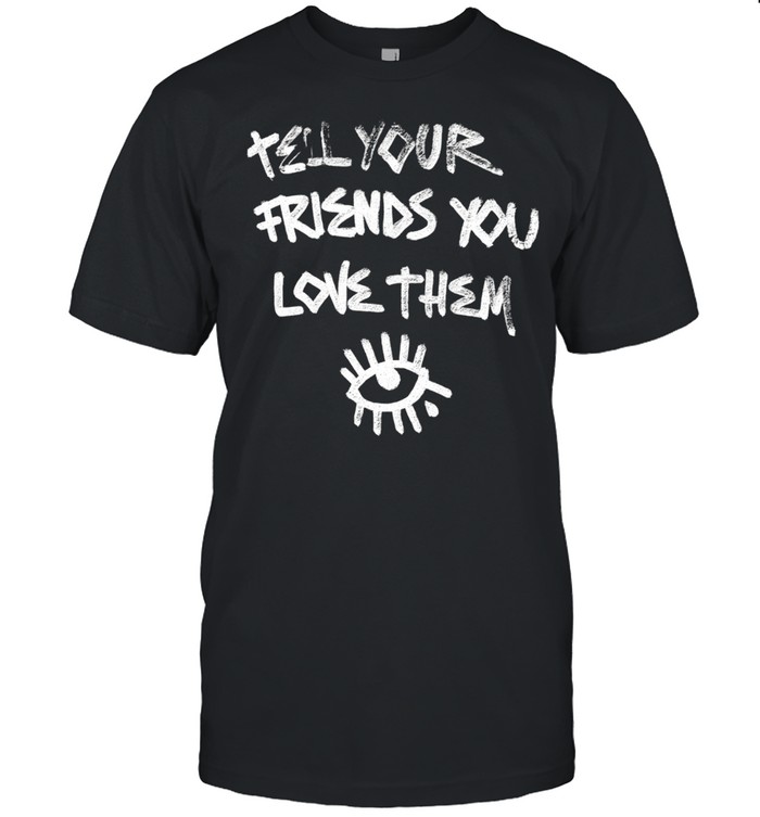 Tell Your Friends You Love Them mental health Unisex T-Shirt