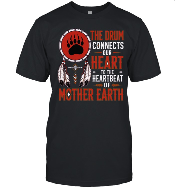 The Drum Connects Our Heart To The Heartbeat Of Mother Earth Unisex T-Shirt