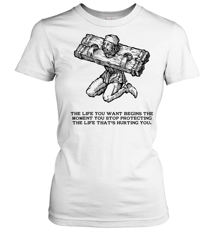 The Life You Want Begins the Moment You Stop Protecting the Life That Is Hurting You Women T-Shirt