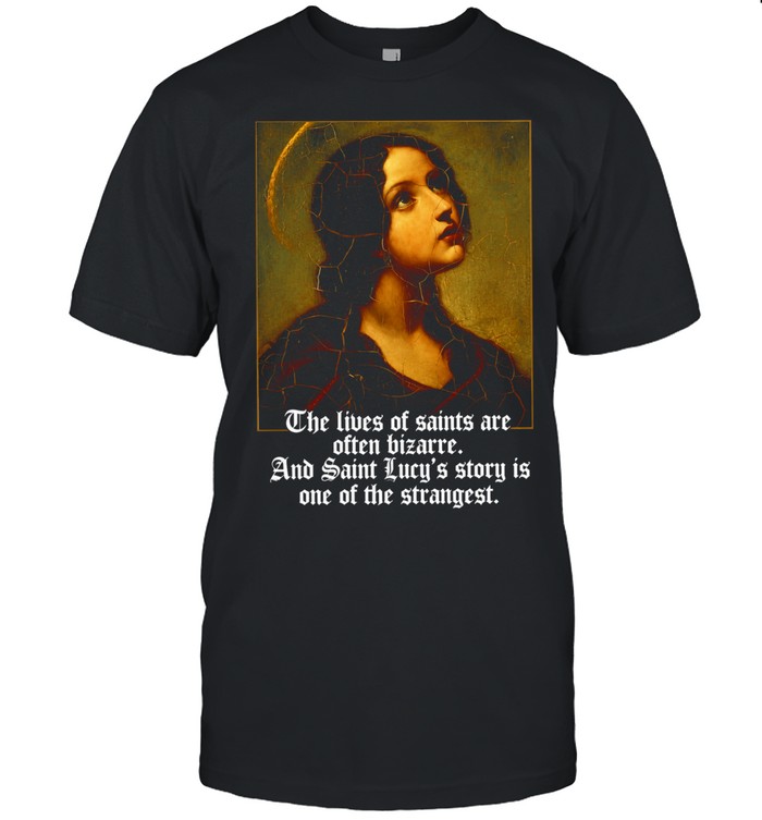 The Lives of Saints Are Often Bizarre and Saint Lucy’s Story Is One of the Strangest Unisex T-Shirt