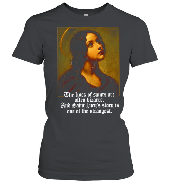 The Lives of Saints Are Often Bizarre and Saint Lucy’s Story Is One of the Strangest Women T-Shirt