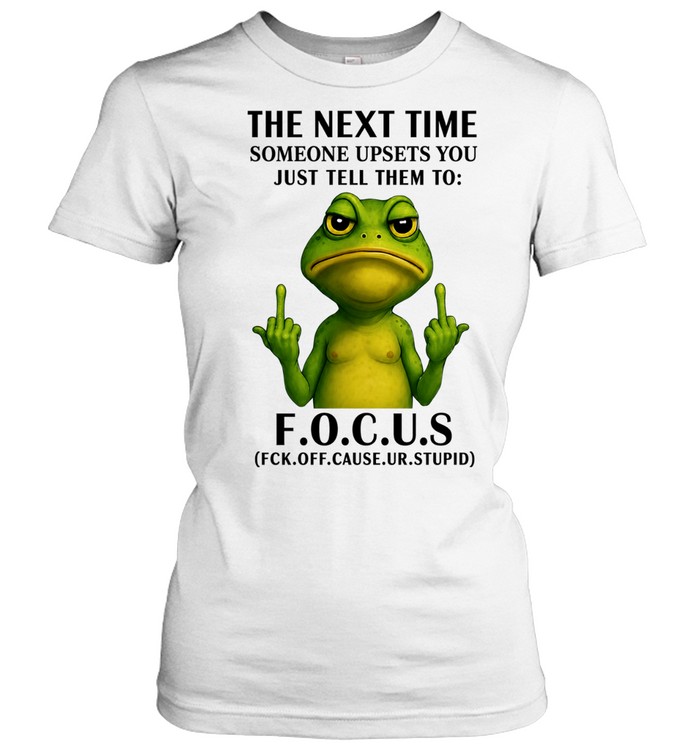 The Next Time Someone Upsets You Just Tell Them to Focus Fck Off Cause Ur Stupid Women T-Shirt