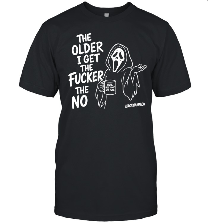 The Older I Get The Fucker The No Ghost Face Nope Not Today Not Ever Unisex T-Shirt