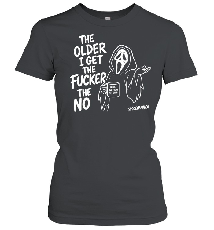 The Older I Get The Fucker The No Ghost Face Nope Not Today Not Ever Women T-Shirt