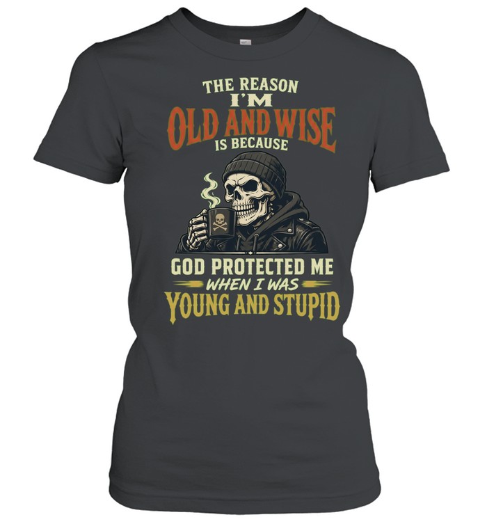 The Reason I'm Old And Wise Is Because God Protected Me When I Was Young And Stupid Women T-Shirt