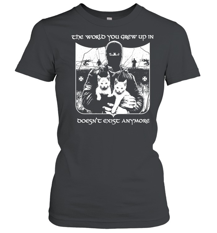 The World You Grew Up in Doesn’t Exist Anymore Women T-Shirt