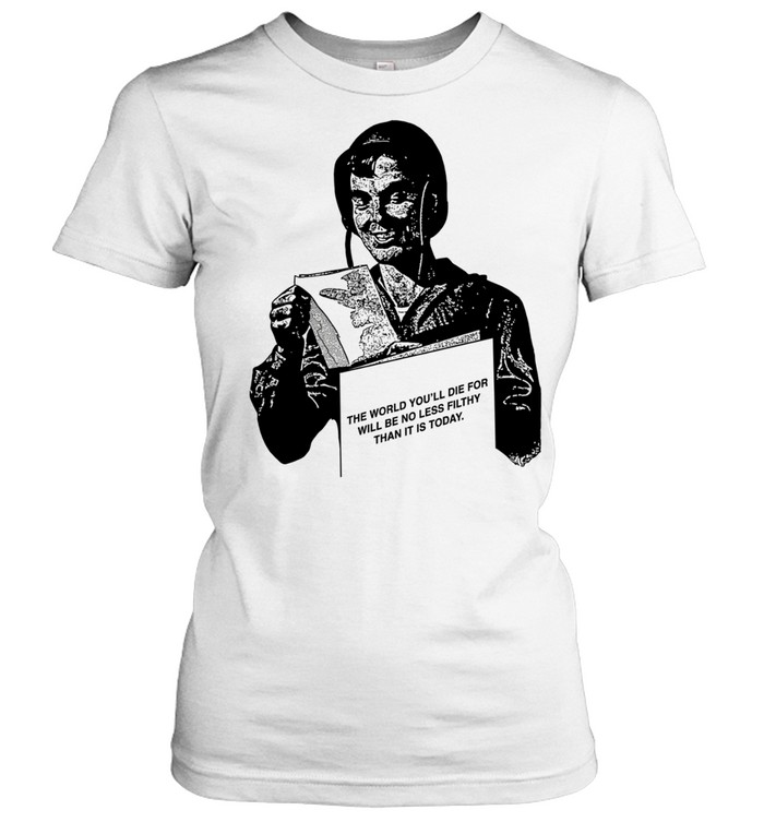 The World You’ll Die for Will Be No Less Filthy Than It Is Today Women T-Shirt