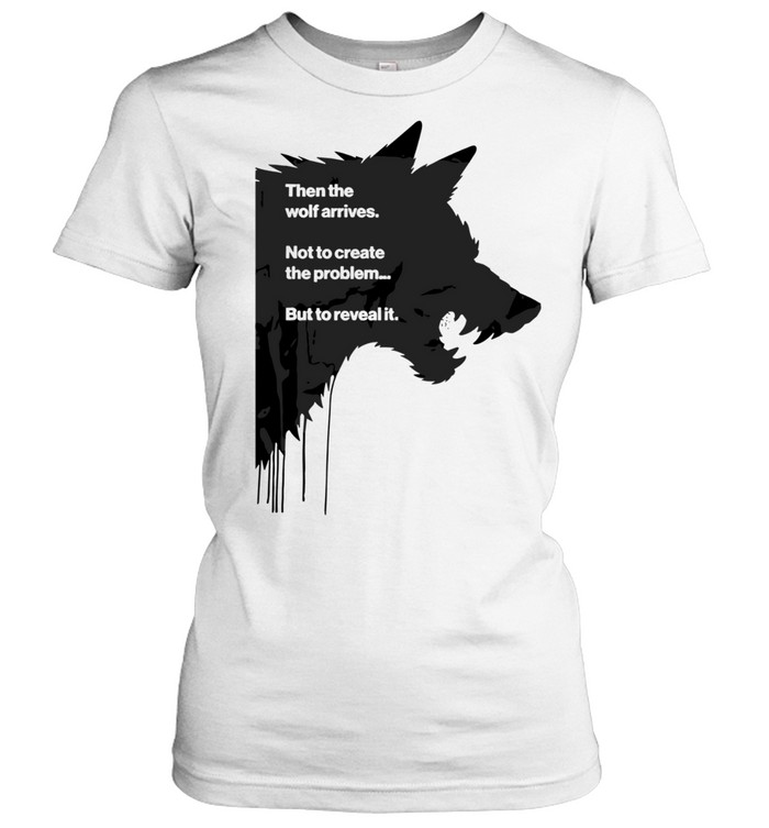 Then the Wolf Arrives Not to Create the Problem but to Reveal It Women T-Shirt