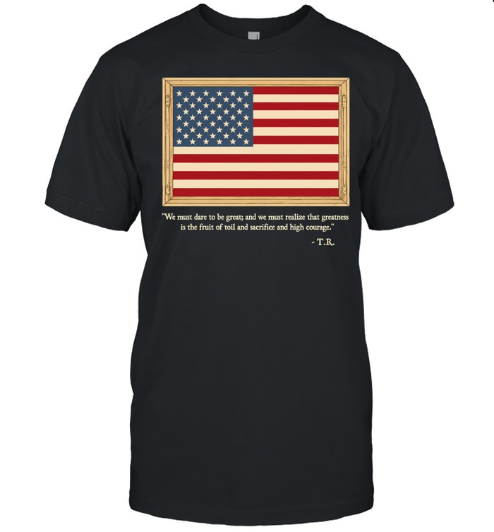 Theodore Roosevelt We Must Dare To Be Great Quote Unisex T-Shirt