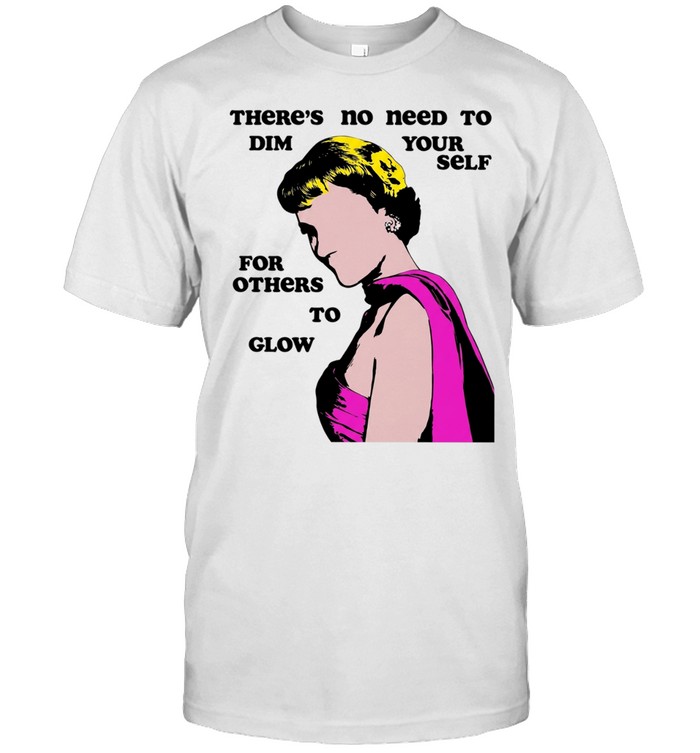 There Is No Need to Dim Yourself for Others to Glow Unisex T-Shirt