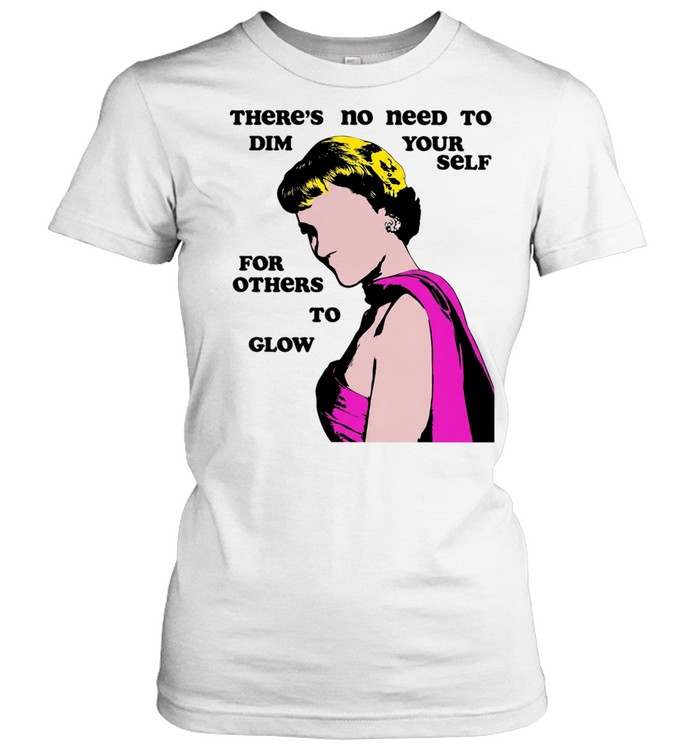 There Is No Need to Dim Yourself for Others to Glow Women T-Shirt