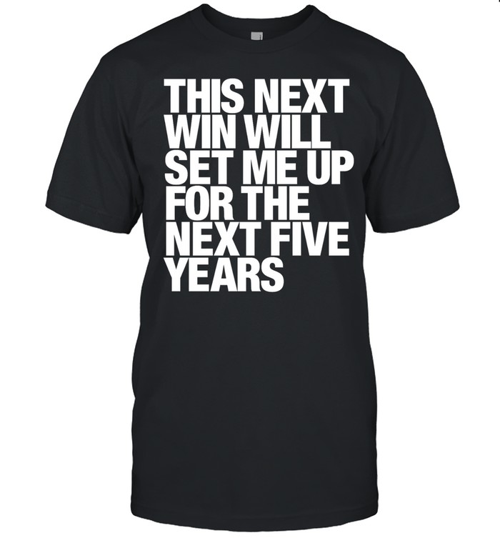 This next win will set me up for the next five years Unisex T-Shirt