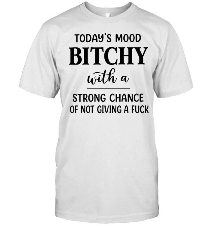 Today’s Mood Bitchy With A Strong Chance Of Not Giving A Fuck Unisex T-Shirt