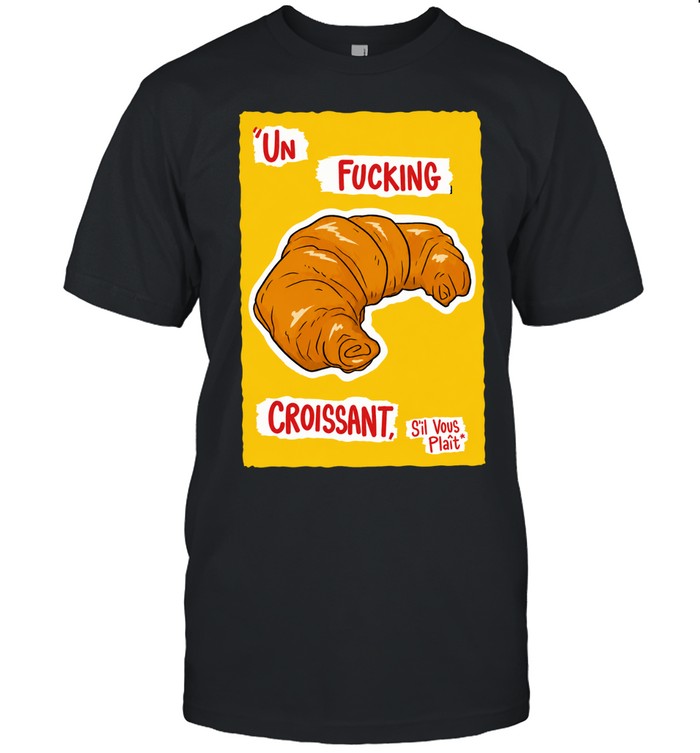 Un Fucking Croissant S’il Vous Plait Unisex T-Shirt